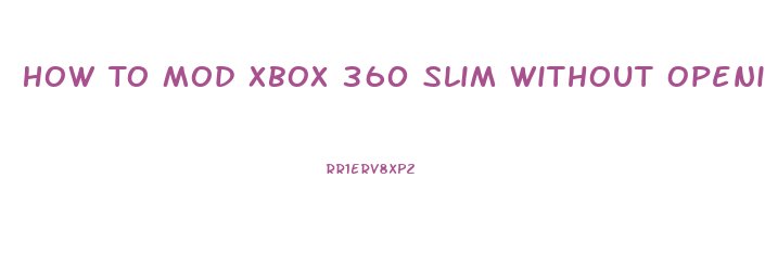 How To Mod Xbox 360 Slim Without Opening