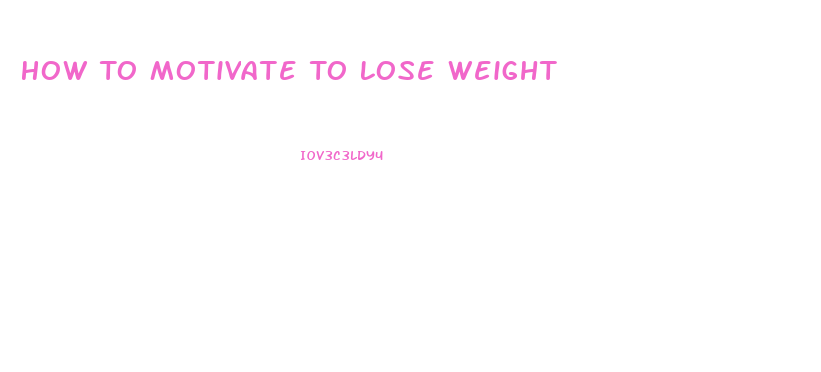 How To Motivate To Lose Weight