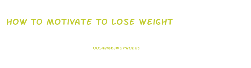 How To Motivate To Lose Weight