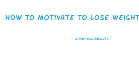 How To Motivate To Lose Weight