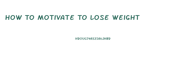 How To Motivate To Lose Weight