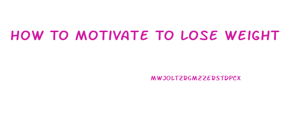 How To Motivate To Lose Weight