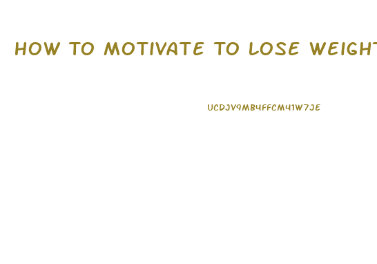 How To Motivate To Lose Weight