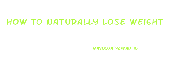 How To Naturally Lose Weight