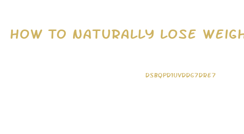 How To Naturally Lose Weight