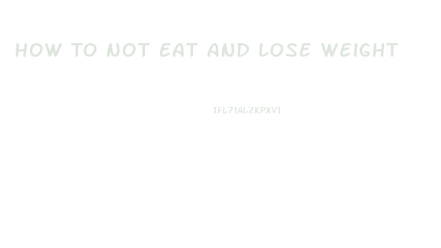 How To Not Eat And Lose Weight