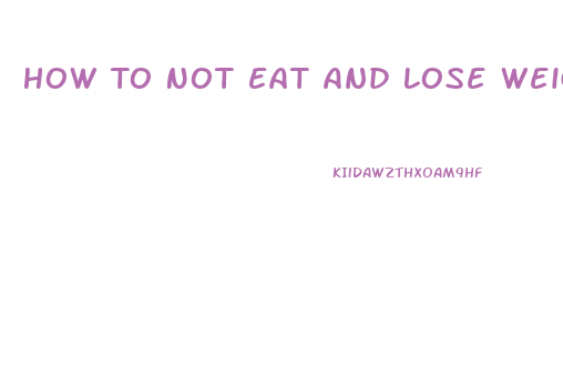 How To Not Eat And Lose Weight