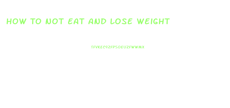 How To Not Eat And Lose Weight