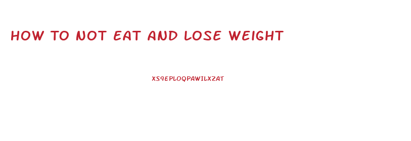 How To Not Eat And Lose Weight