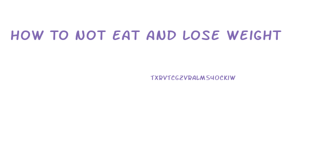 How To Not Eat And Lose Weight