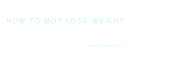 How To Not Lose Weight