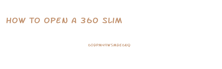 How To Open A 360 Slim