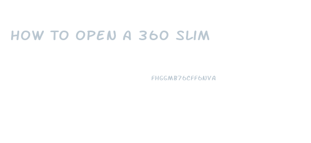 How To Open A 360 Slim