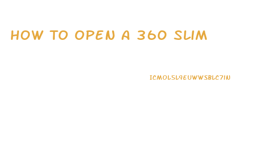 How To Open A 360 Slim