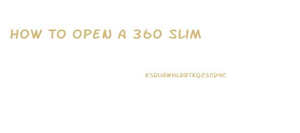 How To Open A 360 Slim