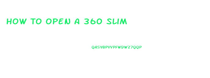 How To Open A 360 Slim