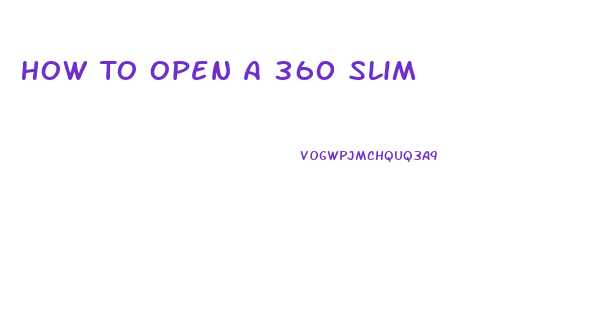 How To Open A 360 Slim