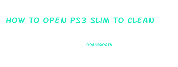 How To Open Ps3 Slim To Clean