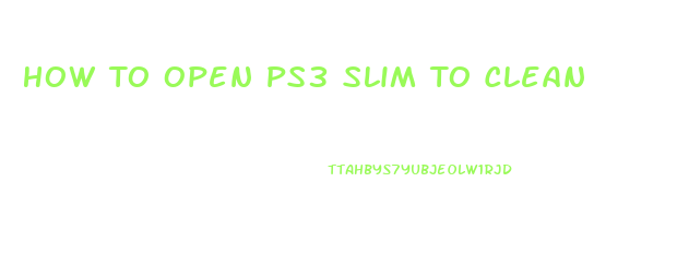 How To Open Ps3 Slim To Clean