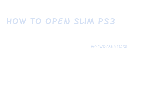 How To Open Slim Ps3