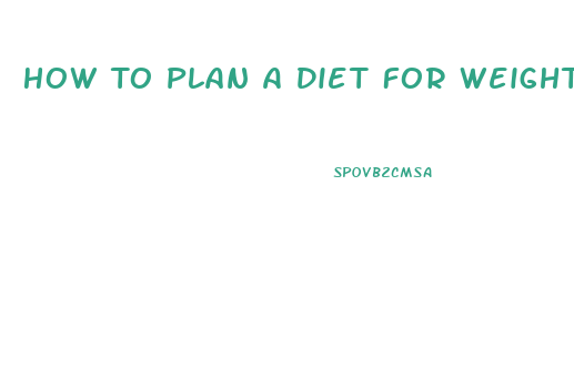 How To Plan A Diet For Weight Loss