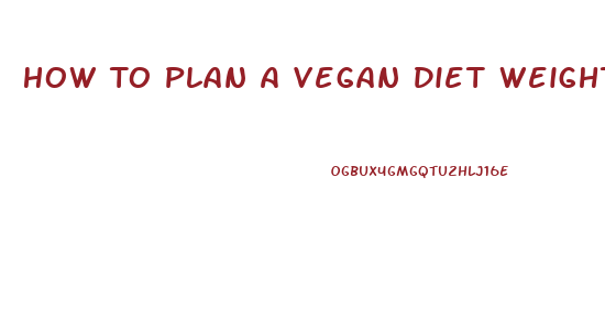 How To Plan A Vegan Diet Weight Loss