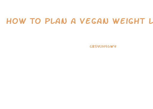 How To Plan A Vegan Weight Loss Diet