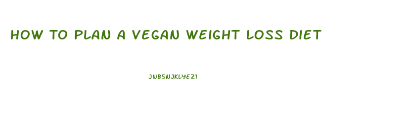 How To Plan A Vegan Weight Loss Diet