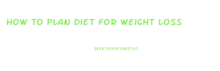 How To Plan Diet For Weight Loss