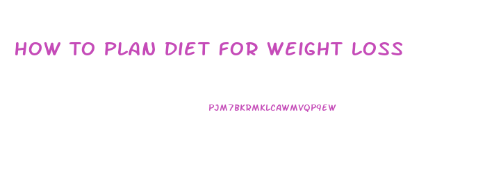 How To Plan Diet For Weight Loss