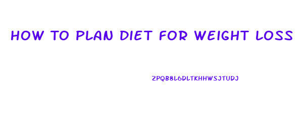 How To Plan Diet For Weight Loss