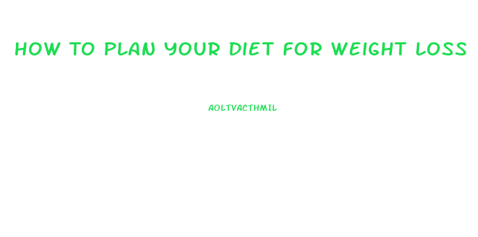 How To Plan Your Diet For Weight Loss