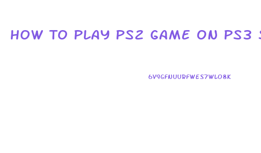 How To Play Ps2 Game On Ps3 Slim