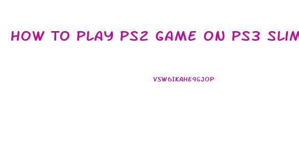 How To Play Ps2 Game On Ps3 Slim
