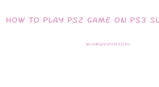 How To Play Ps2 Game On Ps3 Slim