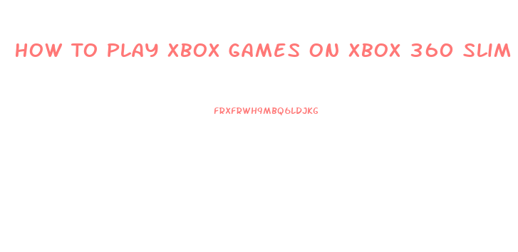 How To Play Xbox Games On Xbox 360 Slim