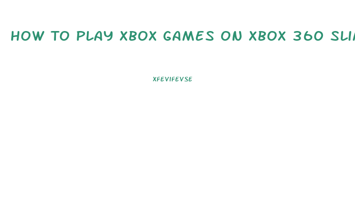 How To Play Xbox Games On Xbox 360 Slim