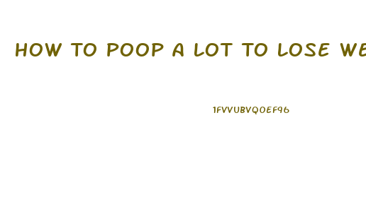 How To Poop A Lot To Lose Weight