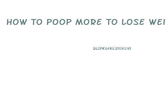 How To Poop More To Lose Weight