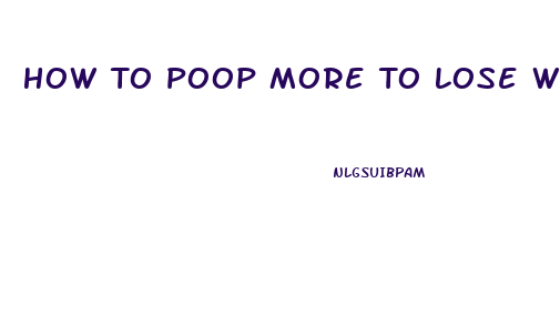 How To Poop More To Lose Weight