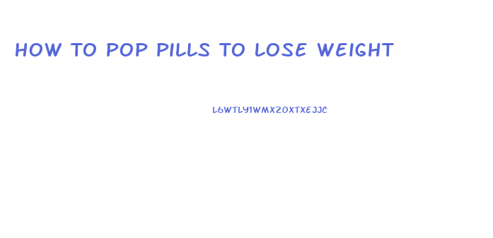 How To Pop Pills To Lose Weight