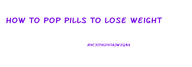 How To Pop Pills To Lose Weight