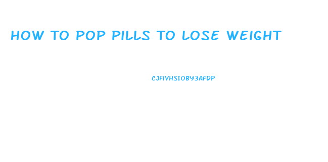 How To Pop Pills To Lose Weight