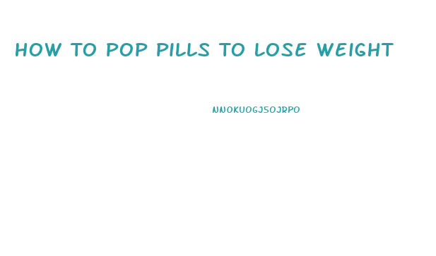 How To Pop Pills To Lose Weight