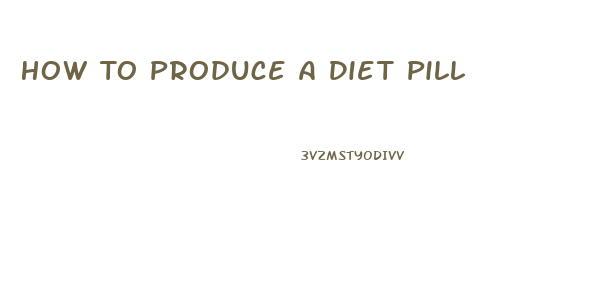 How To Produce A Diet Pill