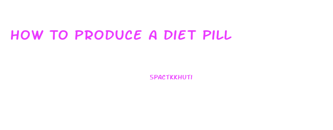 How To Produce A Diet Pill