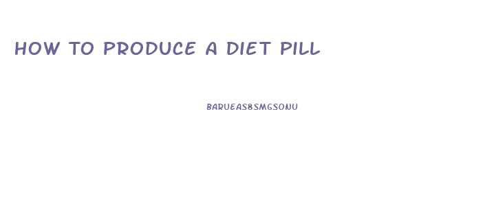 How To Produce A Diet Pill