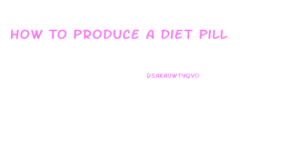 How To Produce A Diet Pill