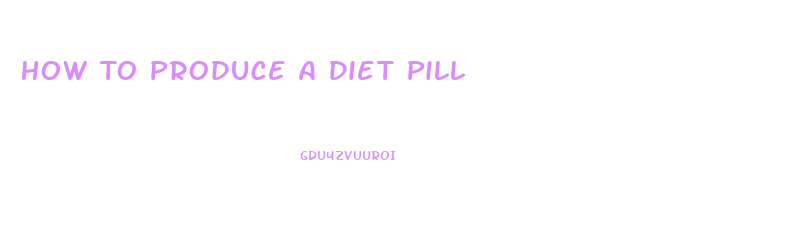 How To Produce A Diet Pill