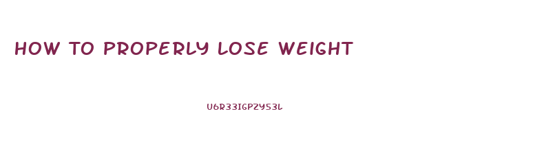 How To Properly Lose Weight